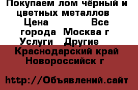 Покупаем лом чёрный и цветных металлов › Цена ­ 13 000 - Все города, Москва г. Услуги » Другие   . Краснодарский край,Новороссийск г.